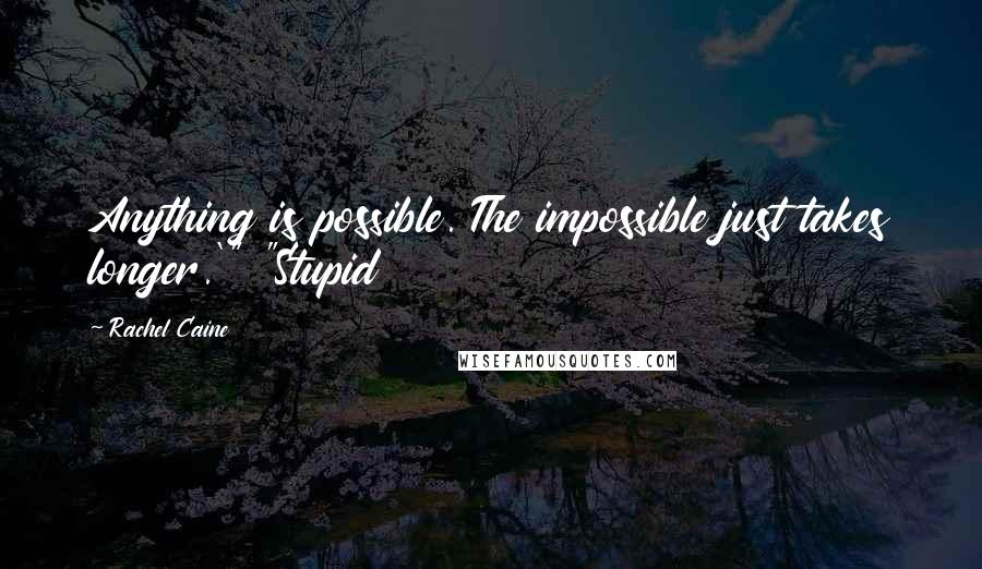 Rachel Caine Quotes: Anything is possible. The impossible just takes longer.'" "Stupid