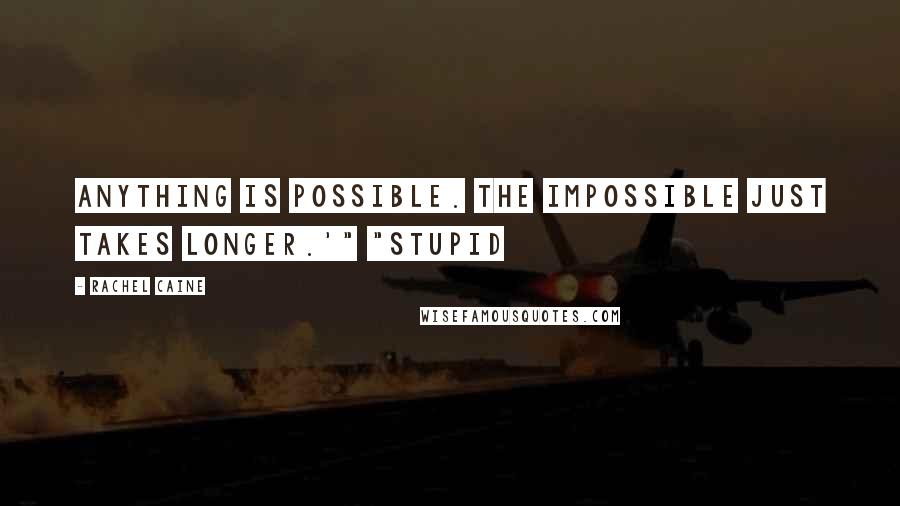 Rachel Caine Quotes: Anything is possible. The impossible just takes longer.'" "Stupid