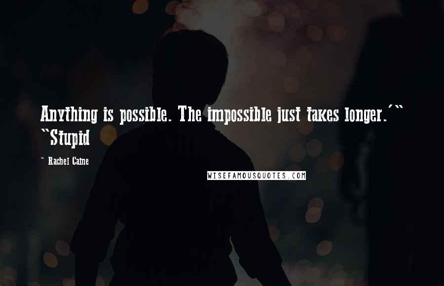 Rachel Caine Quotes: Anything is possible. The impossible just takes longer.'" "Stupid