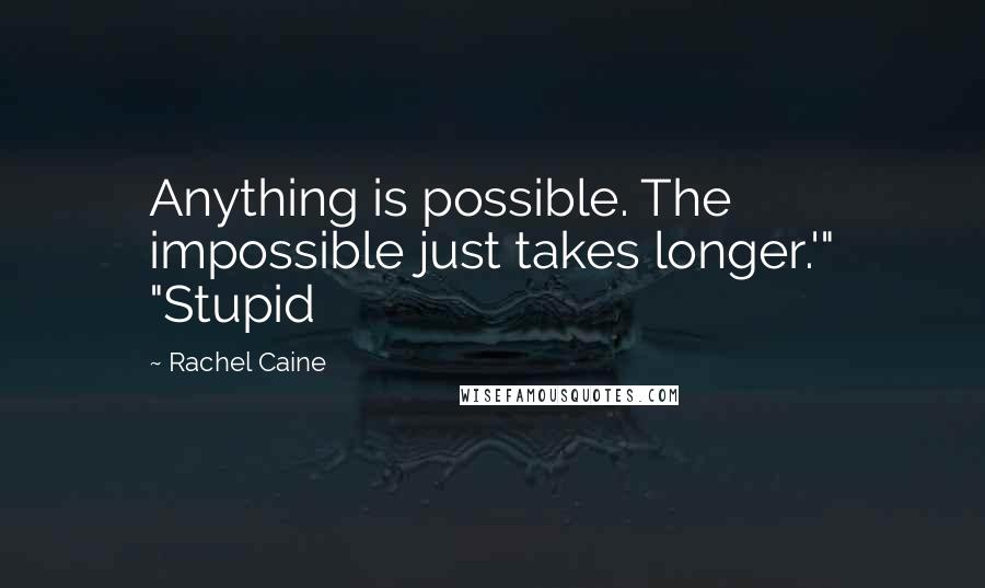 Rachel Caine Quotes: Anything is possible. The impossible just takes longer.'" "Stupid