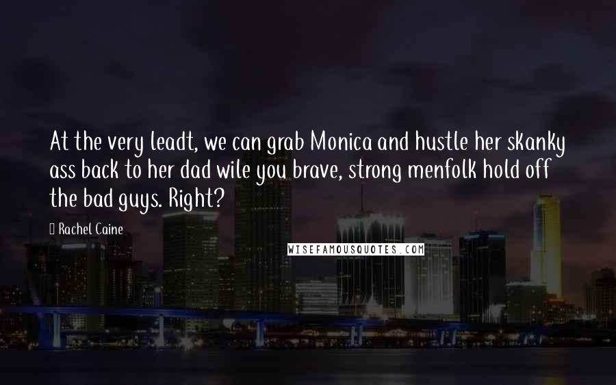 Rachel Caine Quotes: At the very leadt, we can grab Monica and hustle her skanky ass back to her dad wile you brave, strong menfolk hold off the bad guys. Right?
