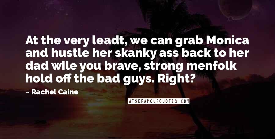 Rachel Caine Quotes: At the very leadt, we can grab Monica and hustle her skanky ass back to her dad wile you brave, strong menfolk hold off the bad guys. Right?