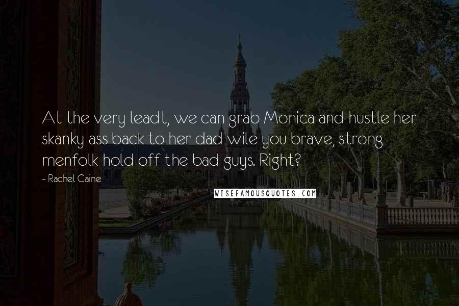 Rachel Caine Quotes: At the very leadt, we can grab Monica and hustle her skanky ass back to her dad wile you brave, strong menfolk hold off the bad guys. Right?
