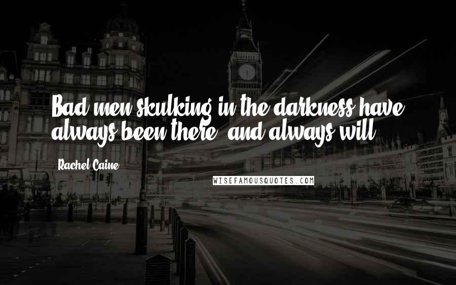 Rachel Caine Quotes: Bad men skulking in the darkness have always been there, and always will.