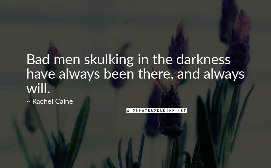 Rachel Caine Quotes: Bad men skulking in the darkness have always been there, and always will.