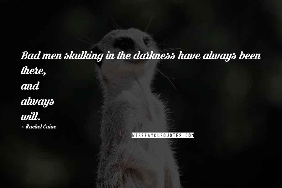 Rachel Caine Quotes: Bad men skulking in the darkness have always been there, and always will.