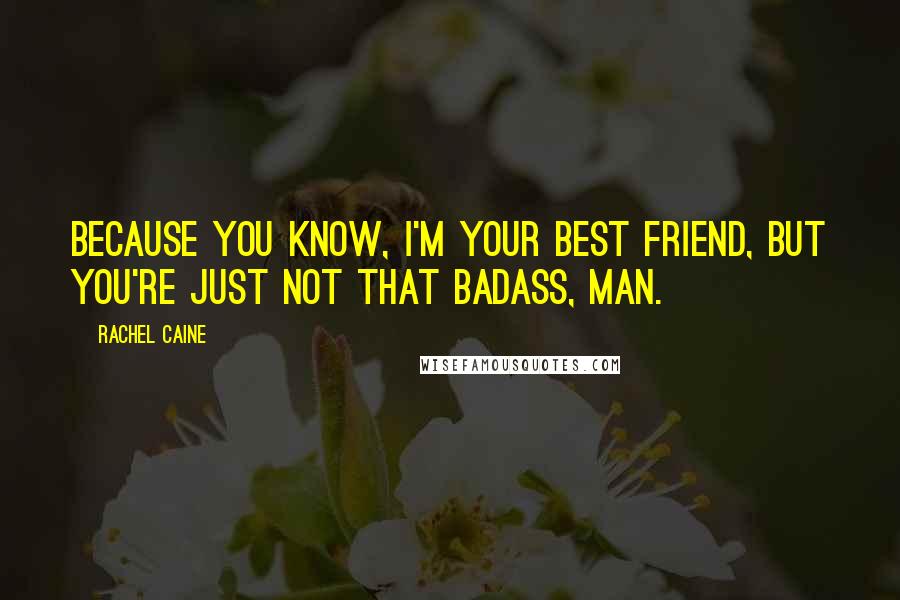 Rachel Caine Quotes: Because you know, I'm your best friend, but you're just not that badass, man.