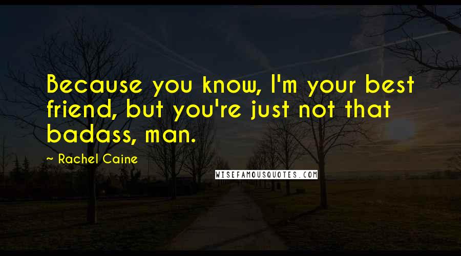 Rachel Caine Quotes: Because you know, I'm your best friend, but you're just not that badass, man.