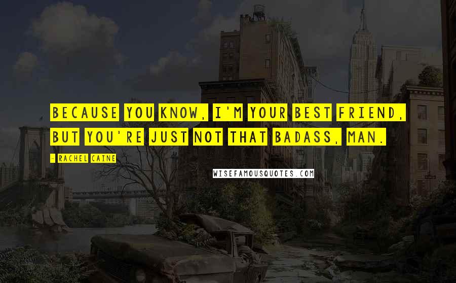 Rachel Caine Quotes: Because you know, I'm your best friend, but you're just not that badass, man.