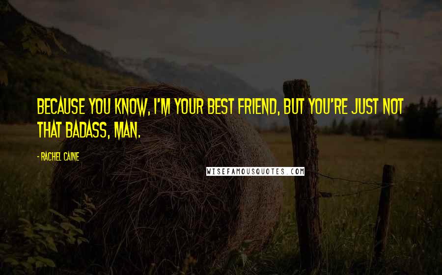 Rachel Caine Quotes: Because you know, I'm your best friend, but you're just not that badass, man.