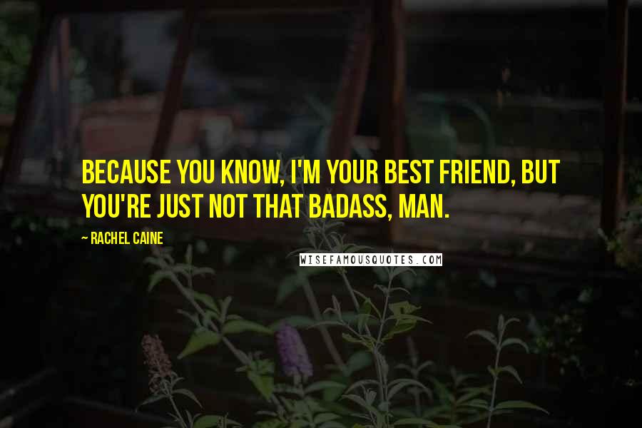 Rachel Caine Quotes: Because you know, I'm your best friend, but you're just not that badass, man.