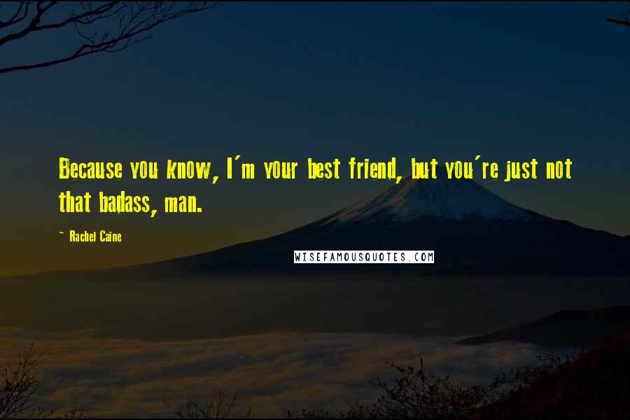 Rachel Caine Quotes: Because you know, I'm your best friend, but you're just not that badass, man.