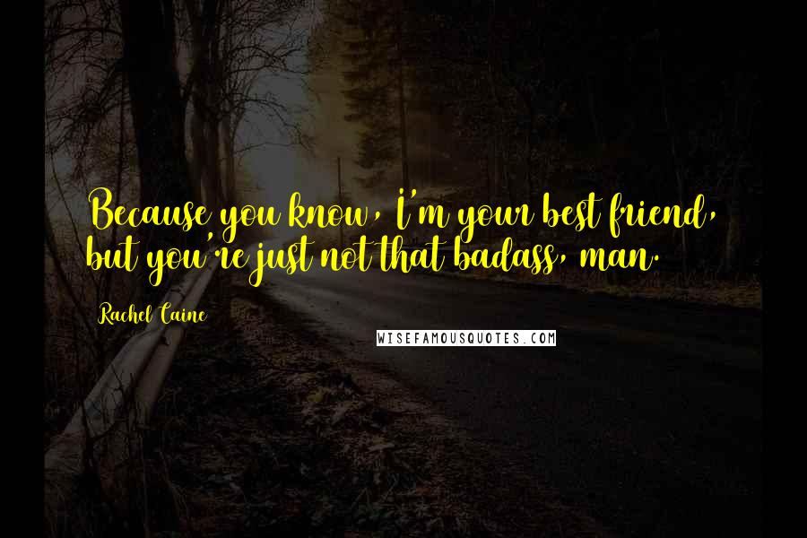 Rachel Caine Quotes: Because you know, I'm your best friend, but you're just not that badass, man.