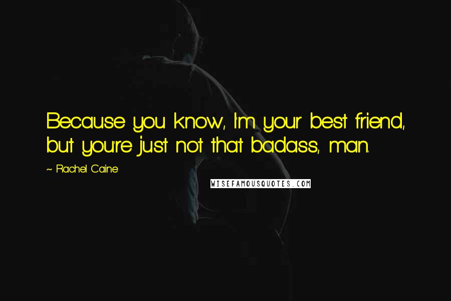 Rachel Caine Quotes: Because you know, I'm your best friend, but you're just not that badass, man.
