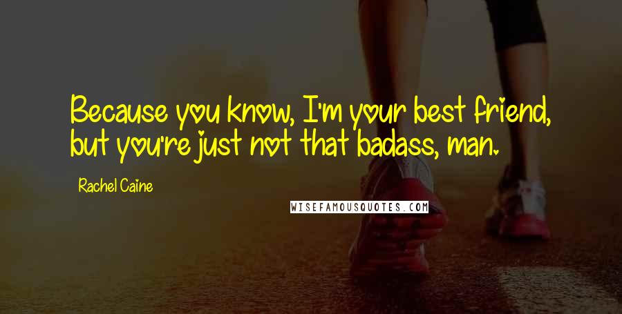 Rachel Caine Quotes: Because you know, I'm your best friend, but you're just not that badass, man.