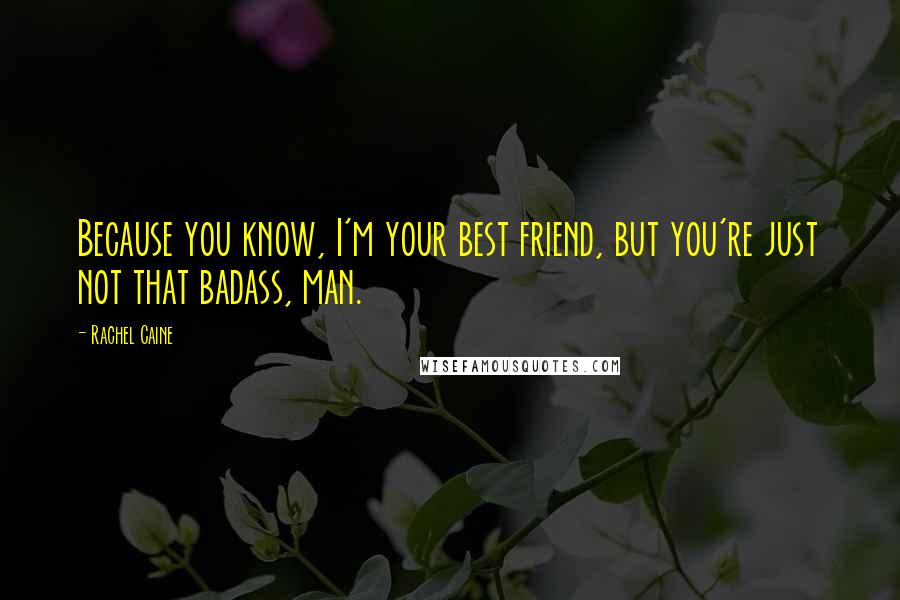 Rachel Caine Quotes: Because you know, I'm your best friend, but you're just not that badass, man.