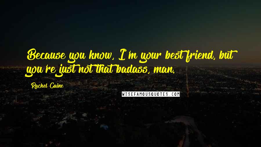 Rachel Caine Quotes: Because you know, I'm your best friend, but you're just not that badass, man.