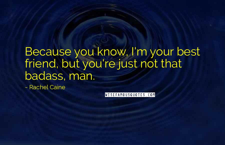 Rachel Caine Quotes: Because you know, I'm your best friend, but you're just not that badass, man.