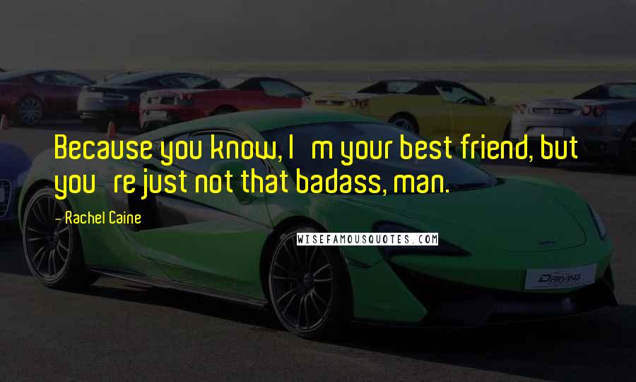 Rachel Caine Quotes: Because you know, I'm your best friend, but you're just not that badass, man.