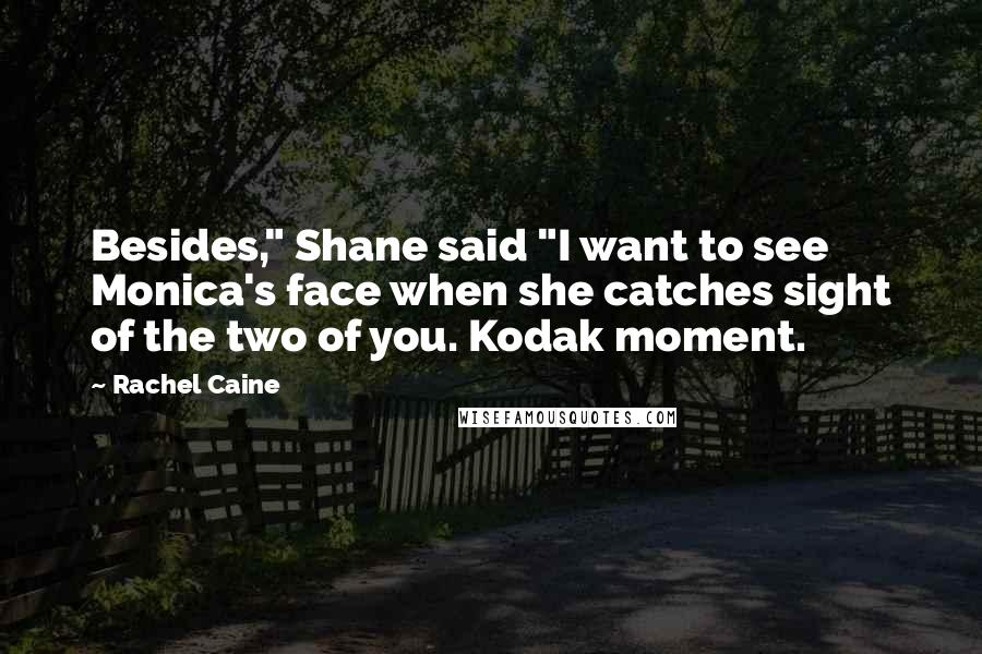 Rachel Caine Quotes: Besides," Shane said "I want to see Monica's face when she catches sight of the two of you. Kodak moment.