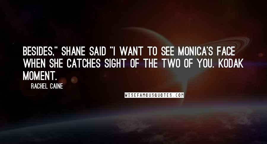 Rachel Caine Quotes: Besides," Shane said "I want to see Monica's face when she catches sight of the two of you. Kodak moment.