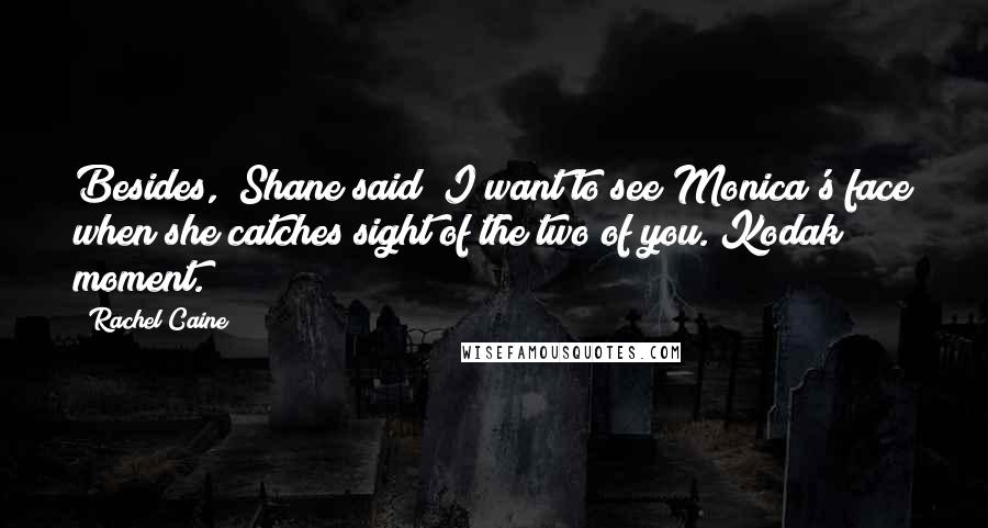 Rachel Caine Quotes: Besides," Shane said "I want to see Monica's face when she catches sight of the two of you. Kodak moment.