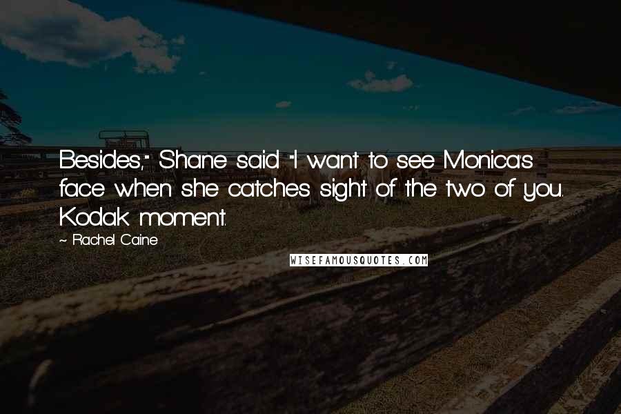 Rachel Caine Quotes: Besides," Shane said "I want to see Monica's face when she catches sight of the two of you. Kodak moment.