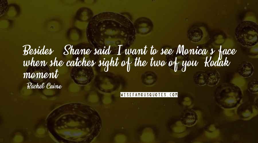 Rachel Caine Quotes: Besides," Shane said "I want to see Monica's face when she catches sight of the two of you. Kodak moment.