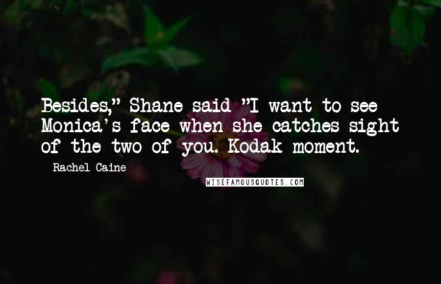 Rachel Caine Quotes: Besides," Shane said "I want to see Monica's face when she catches sight of the two of you. Kodak moment.