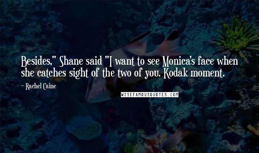 Rachel Caine Quotes: Besides," Shane said "I want to see Monica's face when she catches sight of the two of you. Kodak moment.