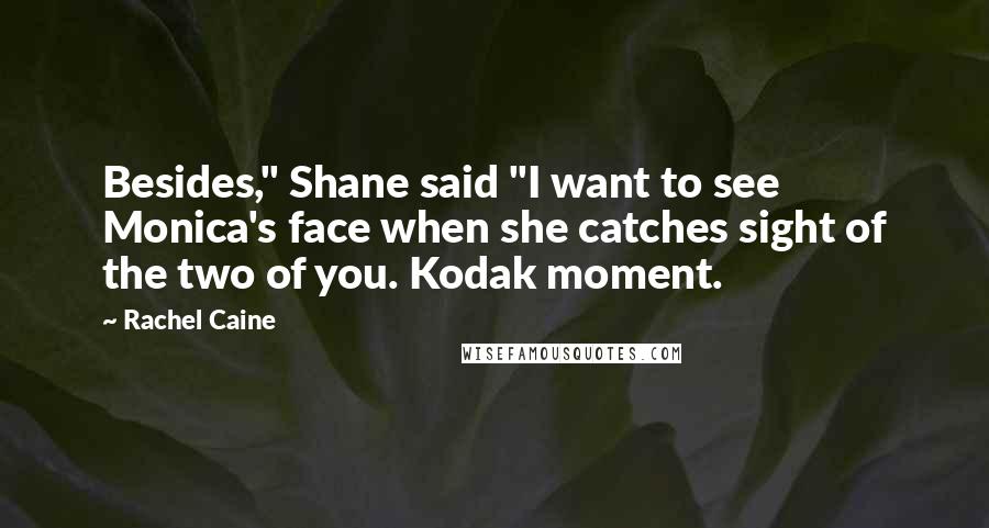 Rachel Caine Quotes: Besides," Shane said "I want to see Monica's face when she catches sight of the two of you. Kodak moment.