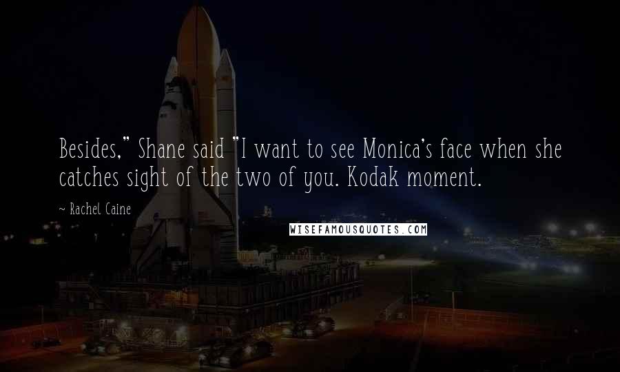 Rachel Caine Quotes: Besides," Shane said "I want to see Monica's face when she catches sight of the two of you. Kodak moment.