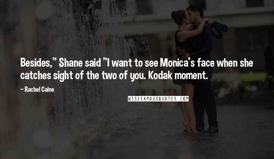 Rachel Caine Quotes: Besides," Shane said "I want to see Monica's face when she catches sight of the two of you. Kodak moment.