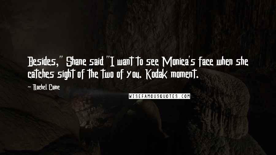 Rachel Caine Quotes: Besides," Shane said "I want to see Monica's face when she catches sight of the two of you. Kodak moment.