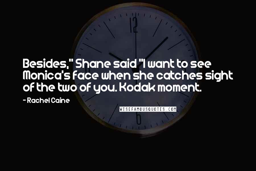 Rachel Caine Quotes: Besides," Shane said "I want to see Monica's face when she catches sight of the two of you. Kodak moment.