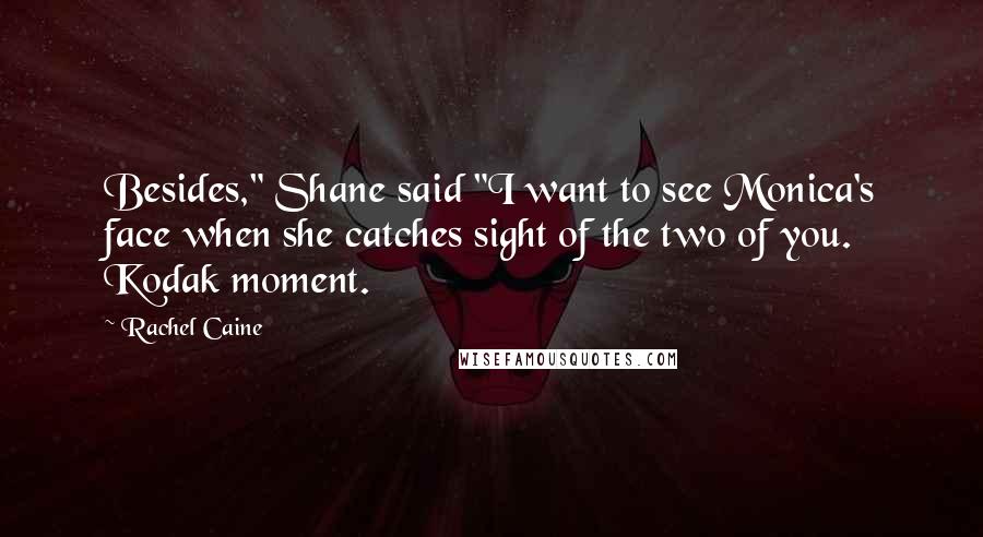 Rachel Caine Quotes: Besides," Shane said "I want to see Monica's face when she catches sight of the two of you. Kodak moment.