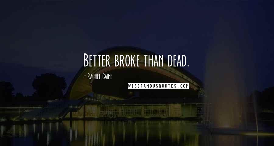 Rachel Caine Quotes: Better broke than dead.