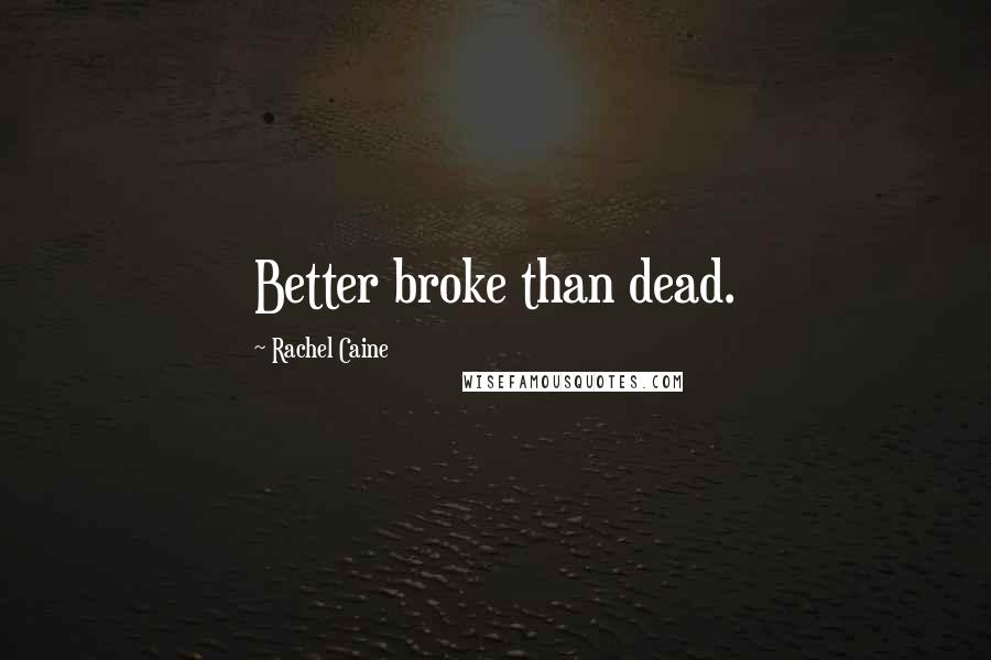 Rachel Caine Quotes: Better broke than dead.