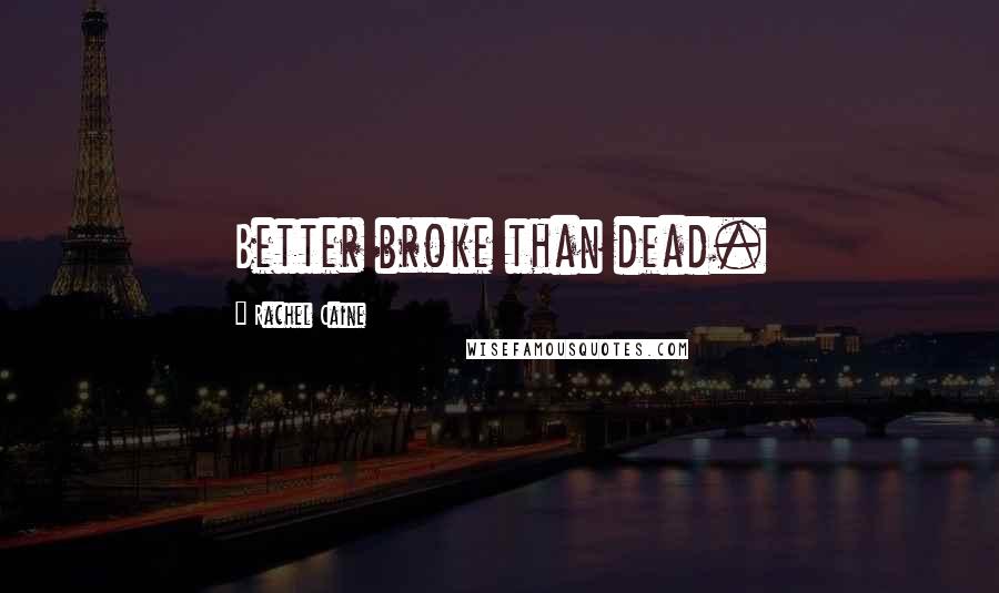 Rachel Caine Quotes: Better broke than dead.