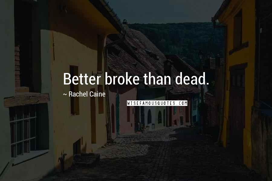 Rachel Caine Quotes: Better broke than dead.