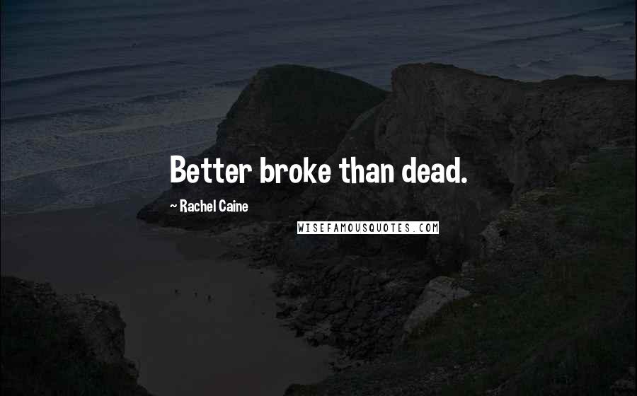 Rachel Caine Quotes: Better broke than dead.