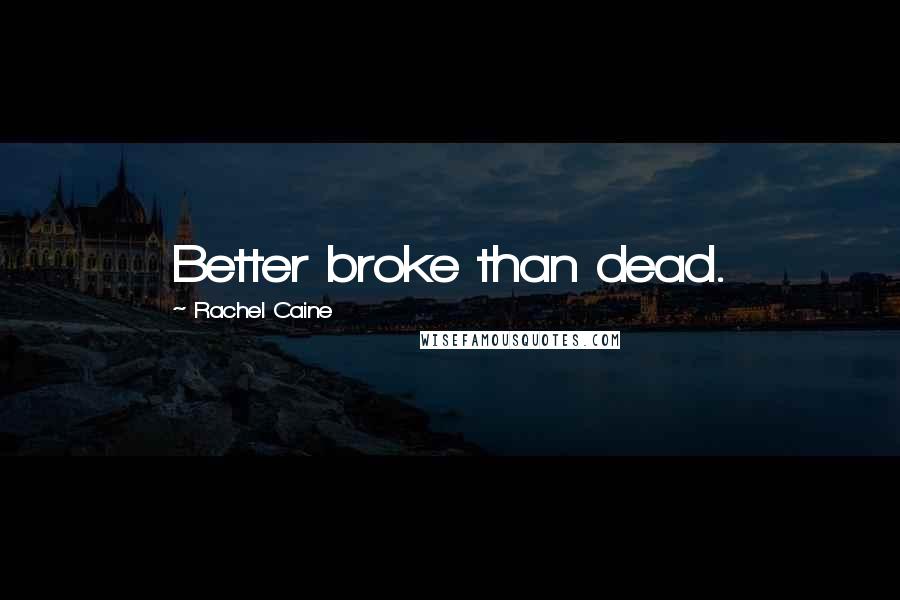 Rachel Caine Quotes: Better broke than dead.