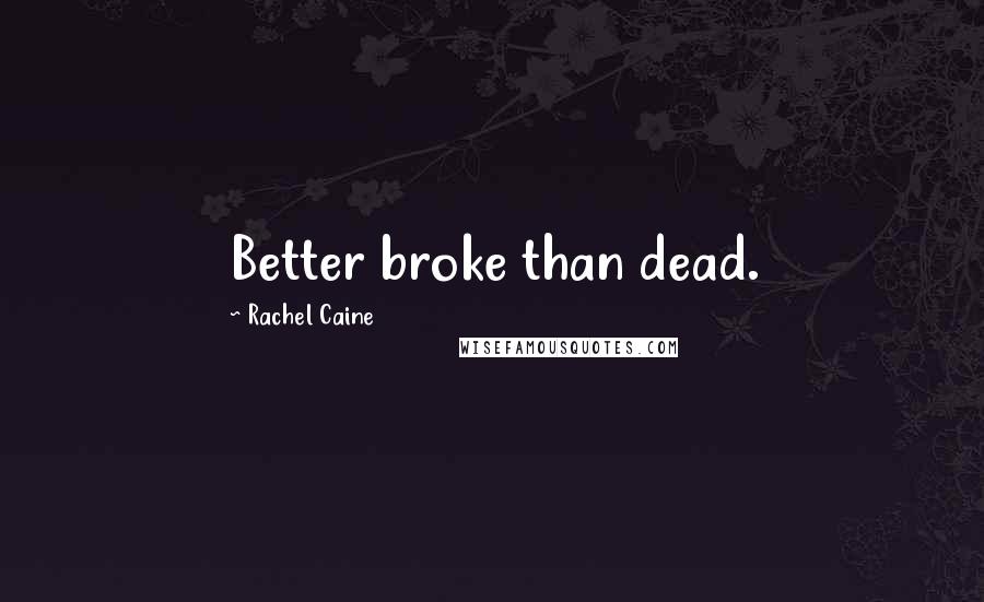 Rachel Caine Quotes: Better broke than dead.