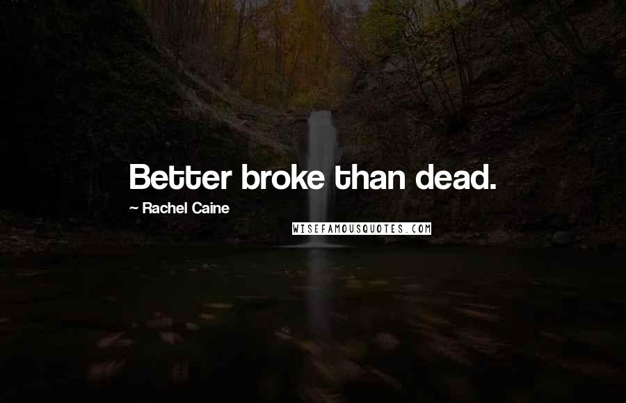 Rachel Caine Quotes: Better broke than dead.