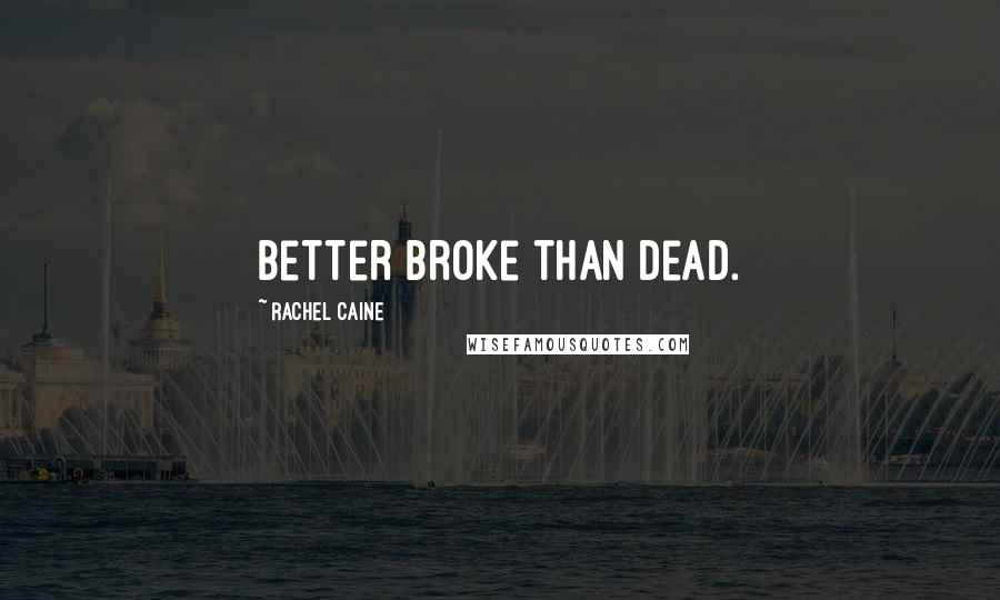 Rachel Caine Quotes: Better broke than dead.