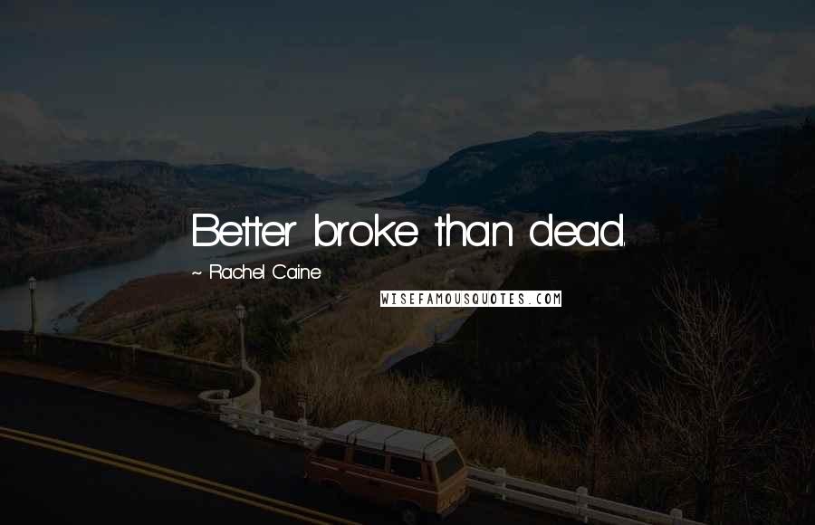 Rachel Caine Quotes: Better broke than dead.