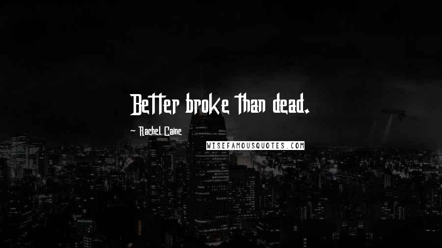 Rachel Caine Quotes: Better broke than dead.