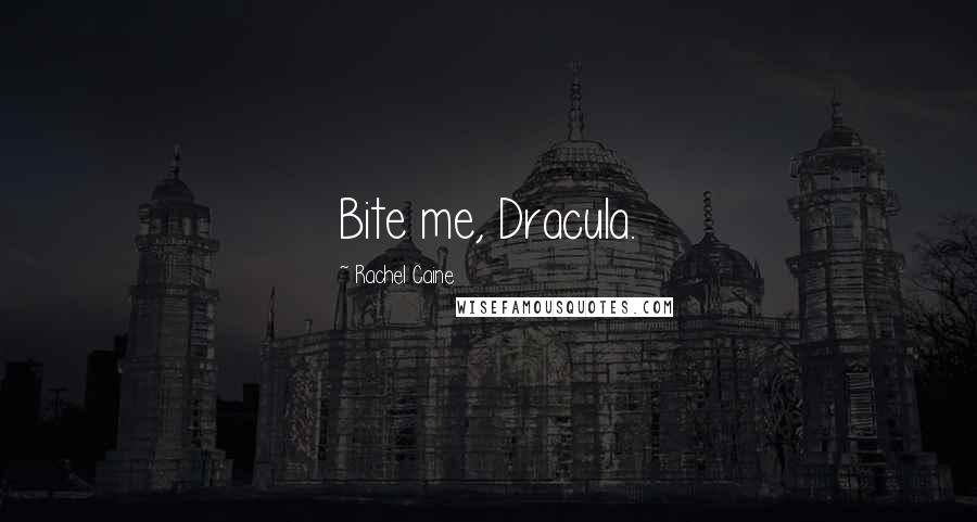 Rachel Caine Quotes: Bite me, Dracula.