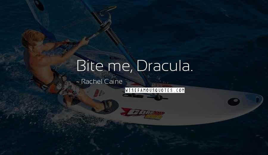 Rachel Caine Quotes: Bite me, Dracula.