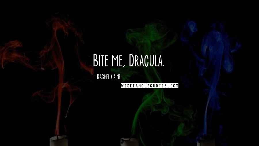 Rachel Caine Quotes: Bite me, Dracula.